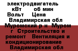 электродвигатель 18,5 кВт, 975 об/мин, 380 Вольт. › Цена ­ 25 000 - Владимирская обл., Муромский р-н, Муром г. Строительство и ремонт » Вентиляция и кондиционирование   . Владимирская обл.,Муромский р-н